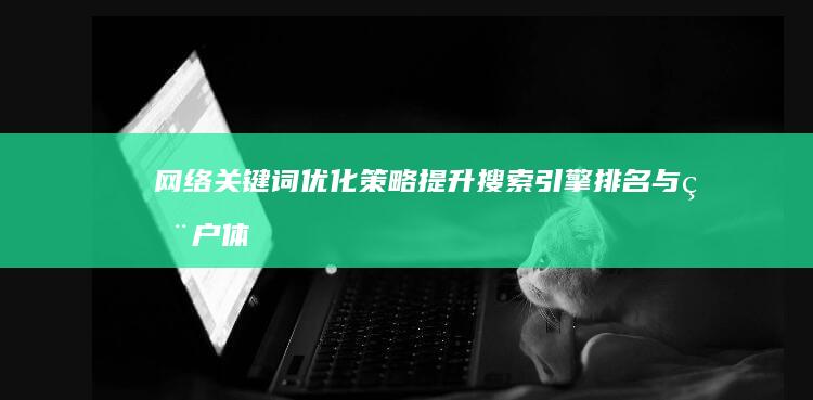 网络关键词优化策略：提升搜索引擎排名与用户体验